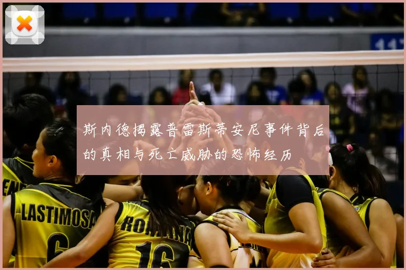 斯内德揭露普雷斯蒂安尼事件背后的真相与死亡威胁的恐怖经历