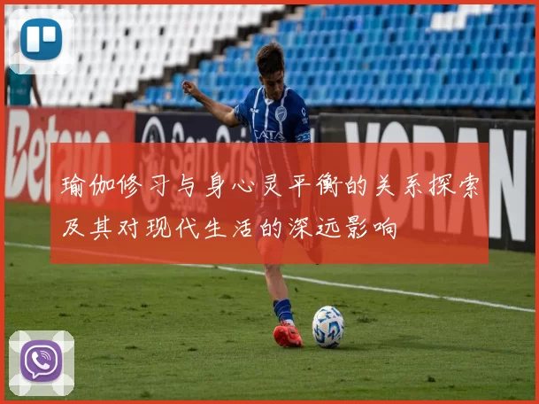 瑜伽修习与身心灵平衡的关系探索及其对现代生活的深远影响