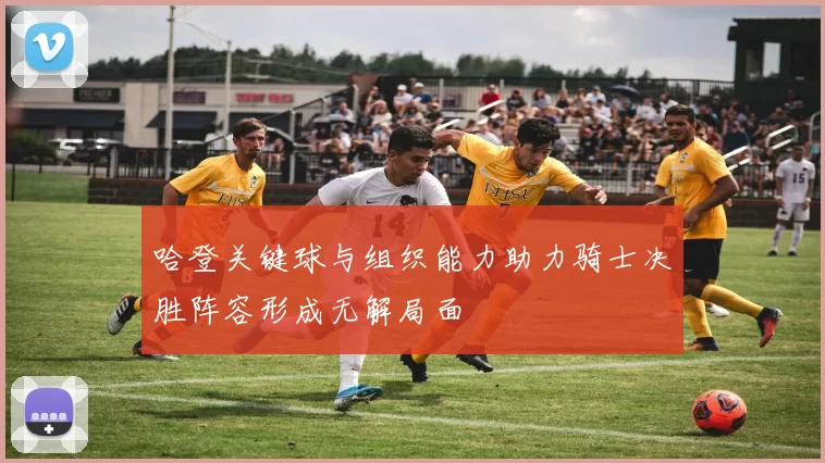 哈登关键球与组织能力助力骑士决胜阵容形成无解局面