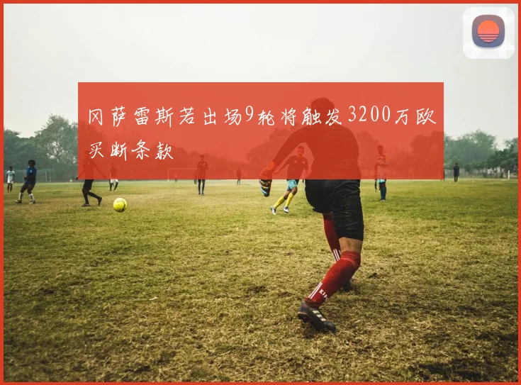 冈萨雷斯若出场9轮将触发3200万欧买断条款