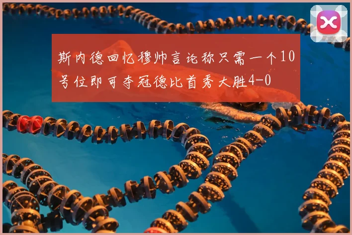 斯内德回忆穆帅言论称只需一个10号位即可夺冠德比首秀大胜4-0