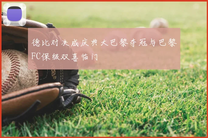 德比对决成庆典大巴黎夺冠与巴黎FC保级双喜临门