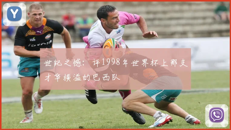 世纪之憾:评1998年世界杯上那支才华横溢的巴西队