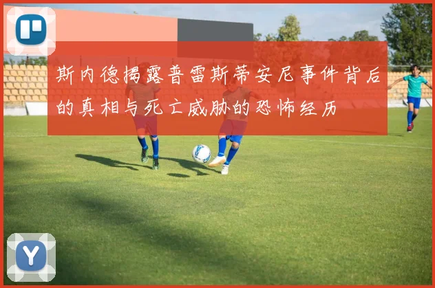 斯内德揭露普雷斯蒂安尼事件背后的真相与死亡威胁的恐怖经历