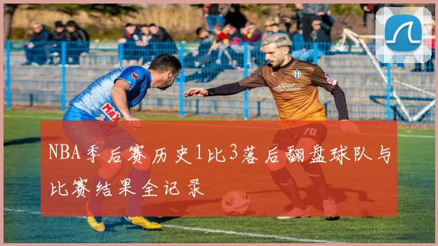 NBA季后赛历史1比3落后翻盘球队与比赛结果全记录