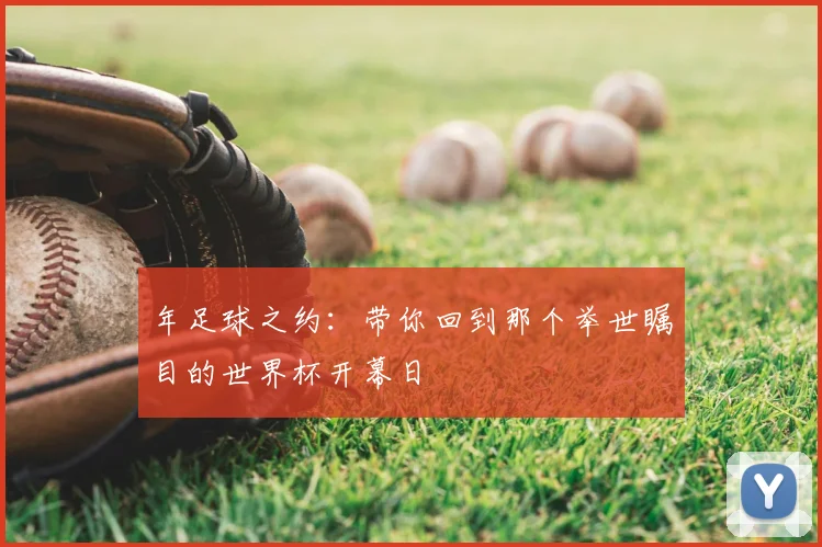 年足球之约:带你回到那个举世瞩目的世界杯开幕日