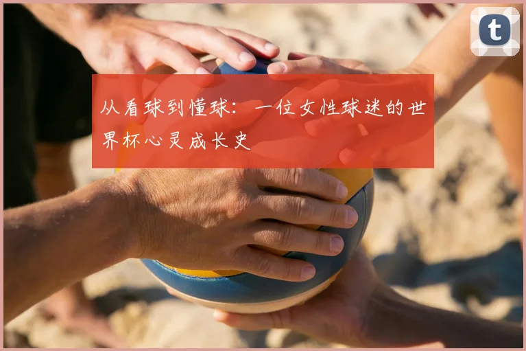 从看球到懂球:一位女性球迷的世界杯心灵成长史