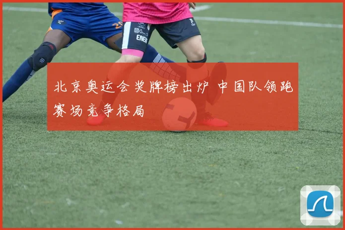 北京奥运会奖牌榜出炉 中国队领跑赛场竞争格局