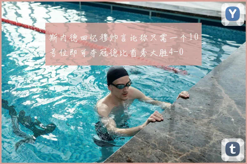 斯内德回忆穆帅言论称只需一个10号位即可夺冠德比首秀大胜4-0