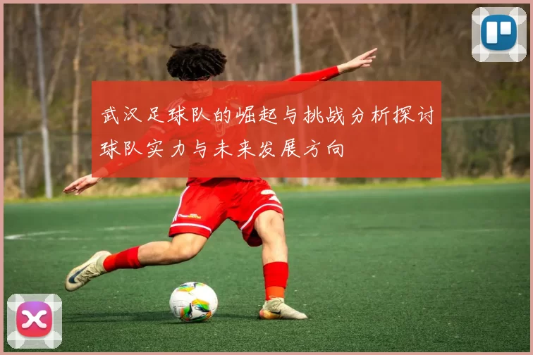 武汉足球队的崛起与挑战分析探讨球队实力与未来发展方向