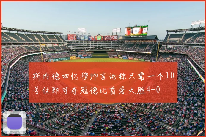 斯内德回忆穆帅言论称只需一个10号位即可夺冠德比首秀大胜4-0