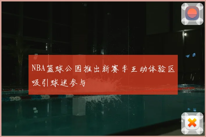 NBA篮球公园推出新赛季互动体验区吸引球迷参与