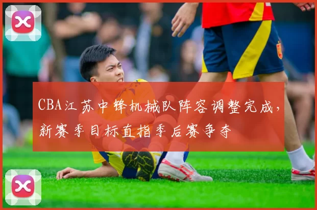 CBA江苏中锋机械队阵容调整完成，新赛季目标直指季后赛争夺