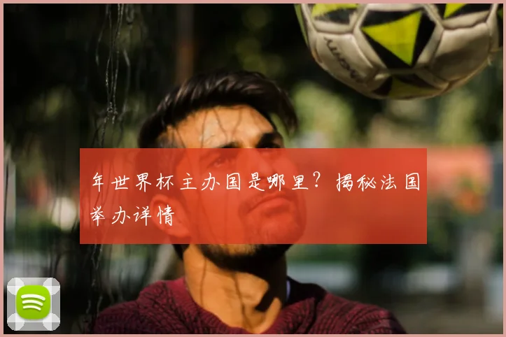 年世界杯主办国是哪里？揭秘法国举办详情