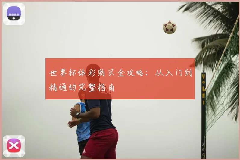 世界杯体彩购买全攻略:从入门到精通的完整指南