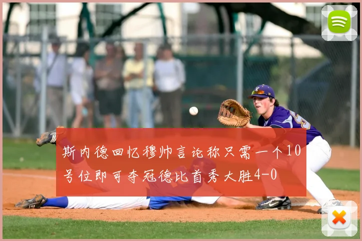斯内德回忆穆帅言论称只需一个10号位即可夺冠德比首秀大胜4-0