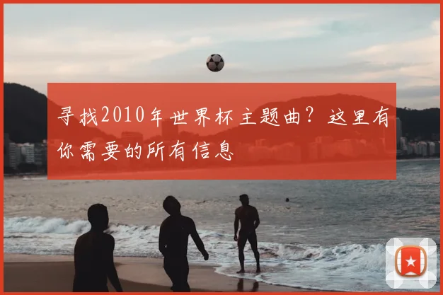 寻找2010年世界杯主题曲?这里有你需要的所有信息