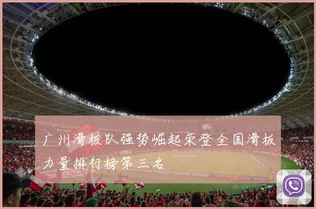 广州滑板队强势崛起荣登全国滑板力量排行榜第三名