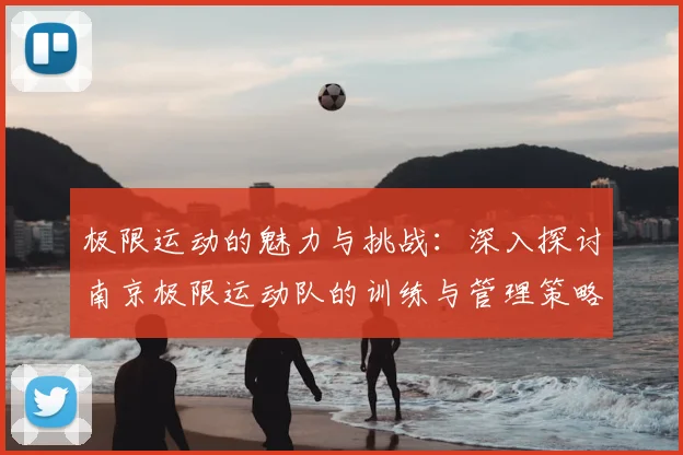 极限运动的魅力与挑战:深入探讨南京极限运动队的训练与管理策略